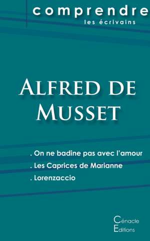 Comprendre les pièces de Musset (On ne badine pas avec l'amour, Les Caprices de Marianne, Lorenzaccio) de Alfred De Musset