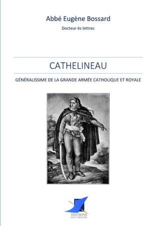 Cathelineau, Généralissime de la Grande Armée Catholique et Royale de Abbe Eugene Bossard