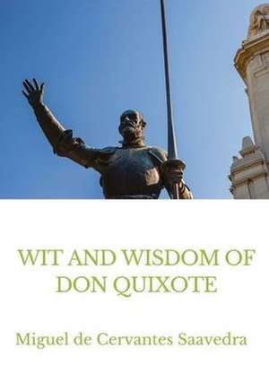 Wit and Wisdom of Don Quixote de Miguel De Cervantes Saavedra