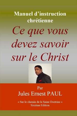 Ce que vous devez savoir sur le Christ: Faire route avec Jésus de Jules Ernest Paul