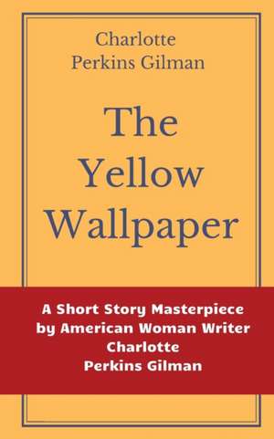 The Yellow Wallpaper by Charlotte Perkins Gilman: A Short Story Masterpiece by American Woman Writer Charlotte Perkins Gilman de Charlotte Perkins Gilman