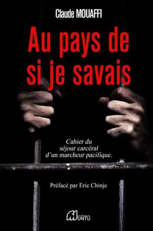 Au pays de si je savais: Le cahier du séjour carcéral d'un marcheur pacifique de Claude Mouaffi