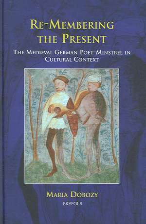 Re-Membering the Present: The Medieval German Poet-Minstrel in Cultural Context de Maria Dobozy