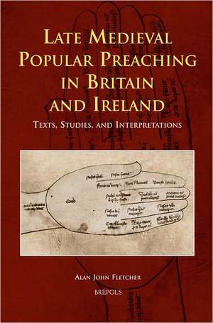 Late Medieval Popular Preaching in Britain and Ireland: Texts, Studies, and Interpretations de Alan John Fletcher