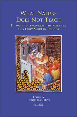 What Nature Does Not Teach: Didactic Literature in the Medieval and Early-Modern Periods de Juanita Feros Ruys