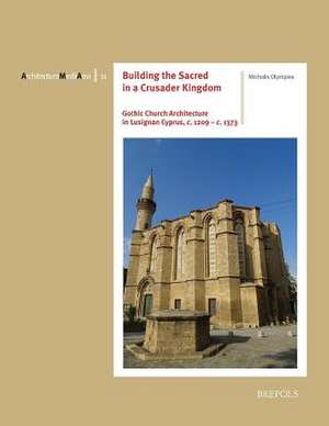 Building the Sacred in a Crusader Kingdom: Gothic Church Architecture in Lusignan Cyprus, C. 1209 - C. 1373 de Michalis Olympios