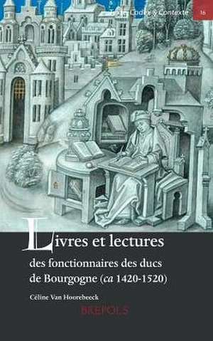 Livres Et Lectures Des Fonctionnaires Des Ducs de Bourgogne (CA. 1420-1520) de Celine Van Hoorebeeck