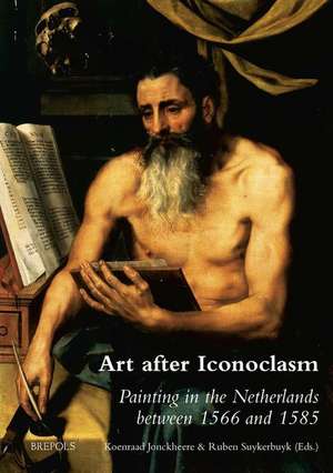 Art After Iconoclasm: Painting in the Netherlands Between 1566 and 1585 de K. Jonckheere