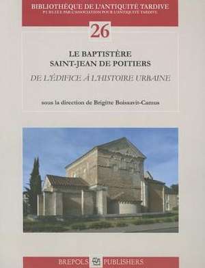 Le Baptistere Saint-Jean de Poitiers: de L'Edifice A L'Histoire Urbaine de B. Boissavit-Camus