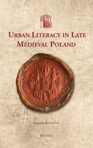 Urban Literacy in Late Medieval Poland de Agnieszka Bartoszewicz