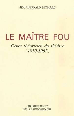 Le Maitre Fou: Genet Theoricien Du Theatre (1950-1967) de Jean-Bernard Moraly