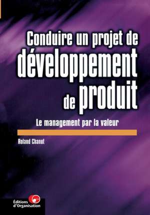 Conduire un projet de développement de produit: Le management par la valeur de Roland Chanut