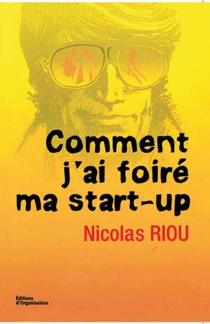 Comment j'ai foiré ma start-up de Nicolas Riou