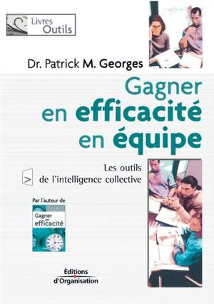 Gagner en efficacité en équipe: Les outils de l'intelligence collective de Patrick M. Georges