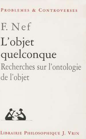 L'Objet Quelconque: Recherches Sur L'Ontologie de L'Objet de Frederic Nef