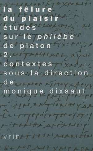 La Felure Du Plaisir Etudes Sur Le Philebe de Platon II. Contextes de Monique Dixsaut