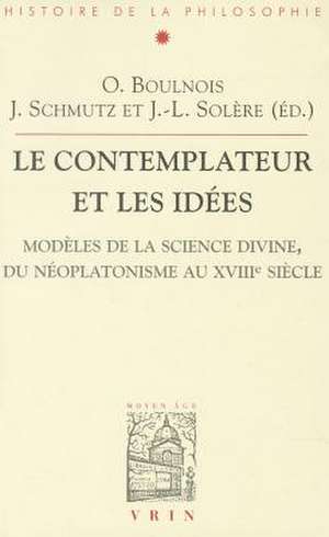 Les Contemplateurs Et Les Idees: Modeles de La Science Divine, Du Neoplatonisme Au Xviiie Siecle de Olivier Boulnois