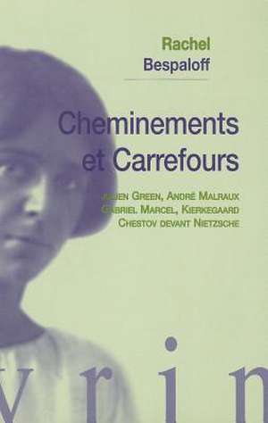 Cheminements Et Carrefours: Julien Green, Andre Malraux, Gabriel Marcel, Kierkegaard, Chestov Devant Nietzsche de Rachel Bespaloff