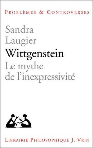 Wittgenstein: Le Mythe de L'Inexpressivite de Sandra Laugier