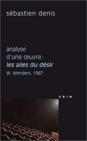 Les Ailes Du Desir (W. Wenders, 1987): Analyse D'Une Oeuvre de Sebastien Denis