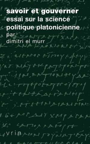 Savoir Et Gouverner: Essai Sur La Science Politique Platonicienne de Dimitri El Murr