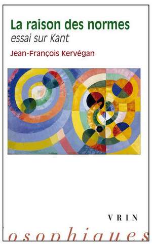 La Raison Des Normes: Essai Sur Kant de Jean-Francois Kervegan