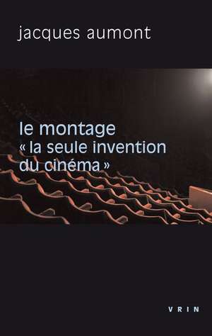 Le Montage: La Seule Invention Du Cinema de Jacques Aumont