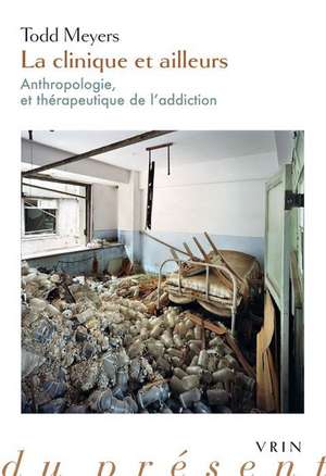 La Clinique Et Ailleurs: Anthropologie Et Therapeutique de L'Addiction de Todd Meyers