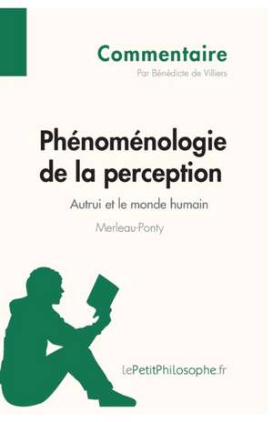 Phénoménologie de la perception de Merleau-Ponty - Autrui et le monde humain (Commentaire) de Bénédicte de Villers