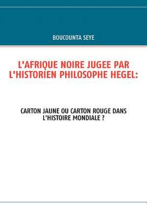 L'Afrique Noire Jugee Par L'Historien Philosophe Hegel de BOUCOUNTA SEYE