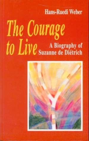 The Courage to Live: A Biography of Suzanne de Dietrich de Hans Ruedi Weber