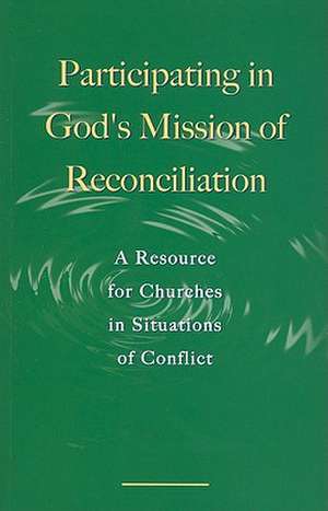 Participating in God's Mission of Reconciliation: A Resource for Churches in Situations of Conflict de World Council of Churches