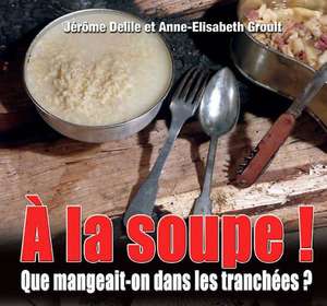 a la Soupe: La Cuisine Dans Les Tranchees de Jerome Delile