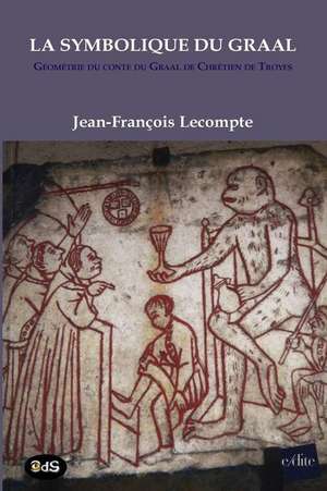 La Symbolique Du Graal: Géométrie du conte du Graal de Chrétien de Troyes Perceval ou le conte du Graal de LeCompte Jean-Francois