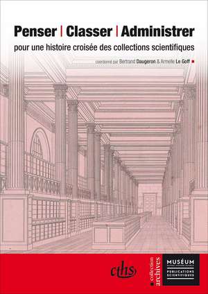 Penser, Classer, Administrer: Pour une Histoire Croisée des Collections Scientifiques de Bertrand Daugeron