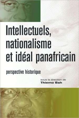 Intellectuels, Nationalisme Et Ideal Panafricain: Perspective Historique de Thierno Bah