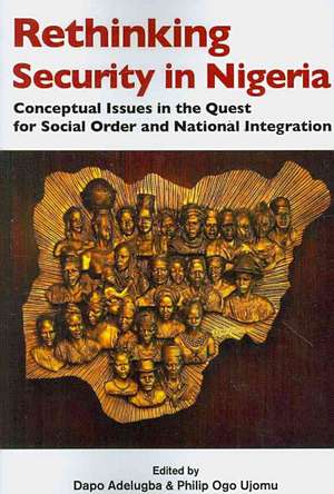 Rethinking Security in Nigeria. Conceptual Issues in the Quest for Social Order and National Integration de Dapo Adelugba