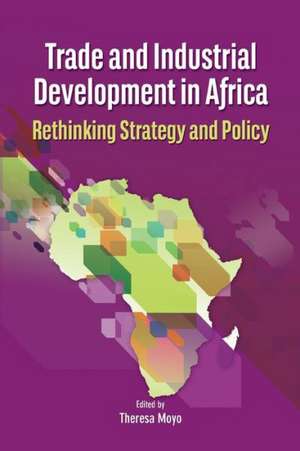 Trade and Industrial Development in Africa. Rethinking Strategy and Policy de Theresa Moyo