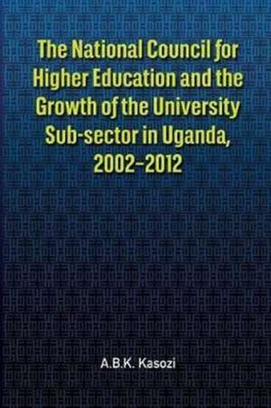 The National Council for Higher Education and the Growth of the University Sub-sector in Uganda, 2002-2012 de A. B. K. Kasozi