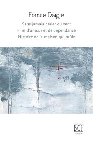 Sans jamais parler du vent, Film d'amour et de dépendance, Histoire de la maison qui brûle de France Daigle