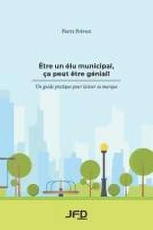 Être un élu municipal, ça peut être génial!: Un guide pratique pour laisser sa marque de Pierre Prévost