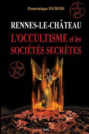 Rennes-Le-Chateau, L'Occultisme Et Les Societes Secretes de DuBois, Dominique