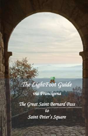 The LightFoot Guide to the via Francigena - Great Saint Bernard Pass to Saint Peter's Square, Rome - Edition 9 de Paul Chinn