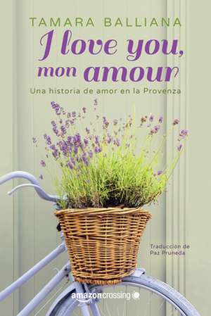 I Love You, Mon Amour: Una Historia de Amor En La Provenza de Tamara Balliana