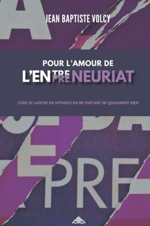 Pour l'Amour de l'Entrepreneuriat: Oser Se Lancer En Affaires En Ne Partant de Quasiment Rien de Jean Baptiste Volcy