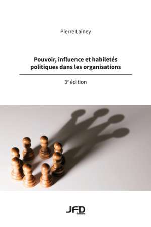 Pouvoir, influence et habiletés politiques dans les organisations - 3e édition de Pierre Lainey