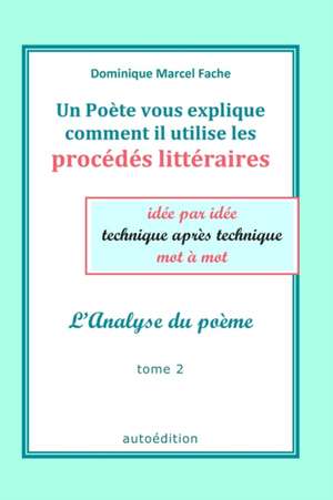 Un Poète vous explique comment il utilise les procédés littéraires: idée par idée, technique après technique, mot à mot de Dominique Marcel Fache