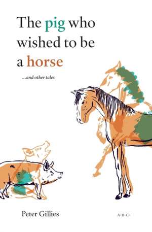 The pig who wished to be a horse ...and other tales de Peter Gillies