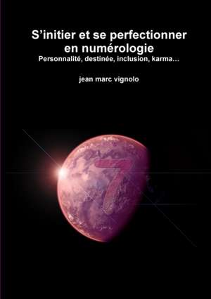 S?initier et se perfectionner en num?rologie Personnalit?, destin?e, inclusion, karma? de Jean Marc Vignolo