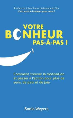 Votre bonheur pas à pas!: Comment trouver la motivation et passer à l'action pour plus de paix, de sens et de joie. de Sonia Weyers